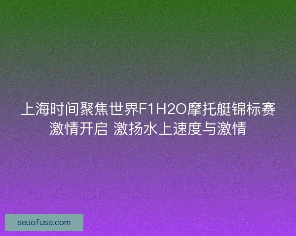 上海时间聚焦世界F1H2O摩托艇锦标赛激情开启 激扬水上速度与激情