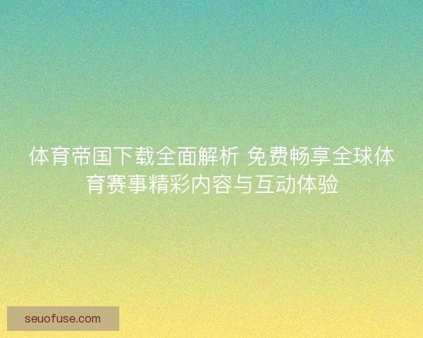 体育帝国下载全面解析 免费畅享全球体育赛事精彩内容与互动体验