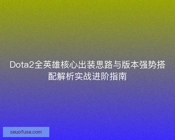 Dota2全英雄核心出装思路与版本强势搭配解析实战进阶指南