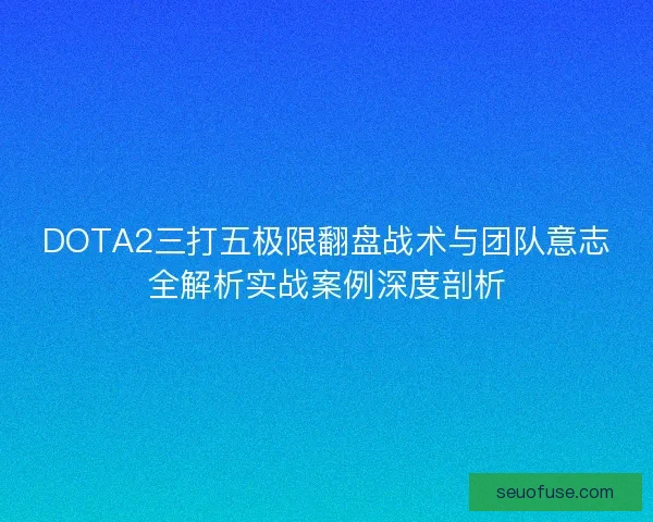 DOTA2三打五极限翻盘战术与团队意志全解析实战案例深度剖析