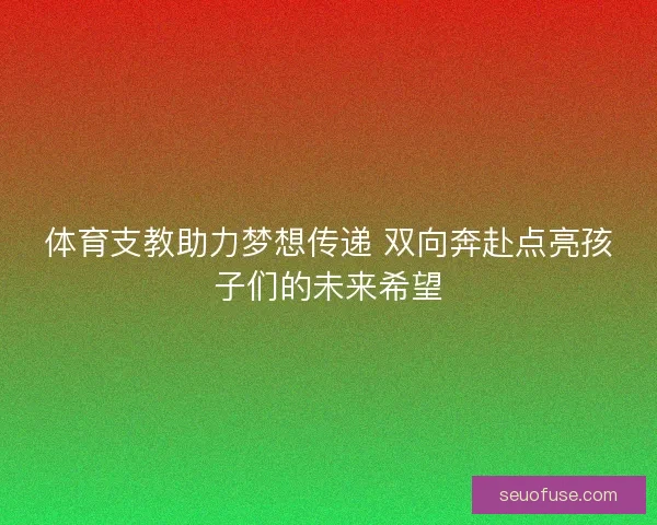 体育支教助力梦想传递 双向奔赴点亮孩子们的未来希望