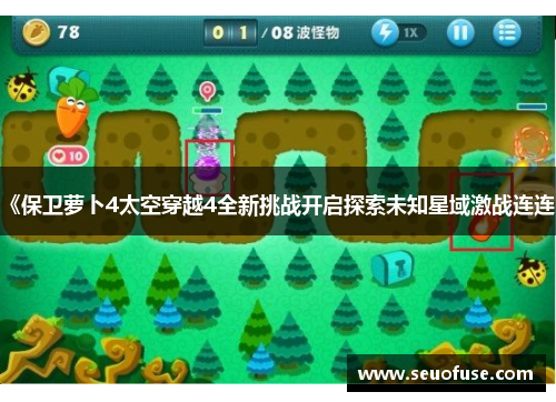 《保卫萝卜4太空穿越4全新挑战开启探索未知星域激战连连》