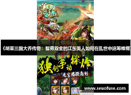 《胡莱三国大乔传奇：智勇双全的江东美人如何在乱世中运筹帷幄》