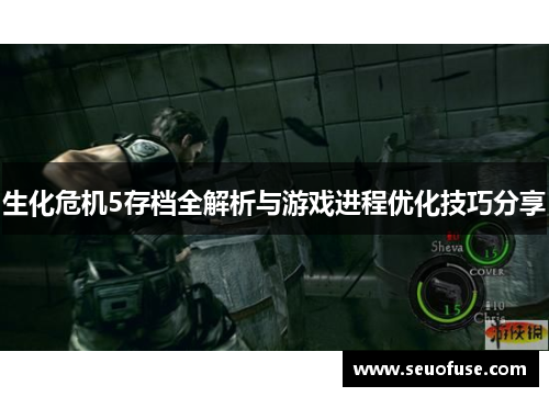 生化危机5存档全解析与游戏进程优化技巧分享