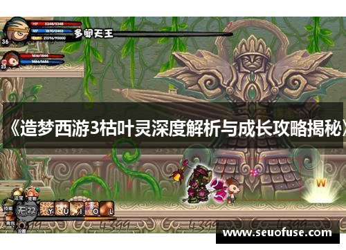 《造梦西游3枯叶灵深度解析与成长攻略揭秘》
