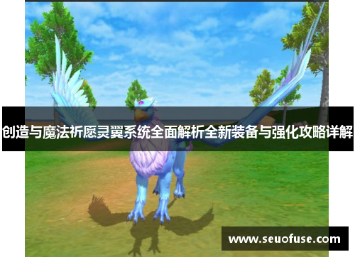 创造与魔法祈愿灵翼系统全面解析全新装备与强化攻略详解