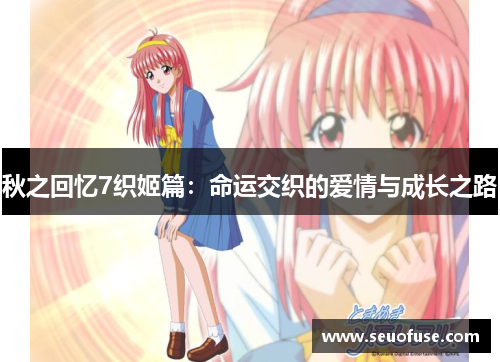 秋之回忆7织姬篇：命运交织的爱情与成长之路