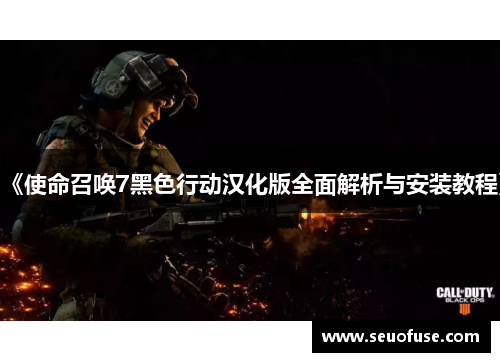 《使命召唤7黑色行动汉化版全面解析与安装教程》