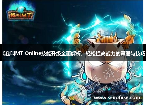 《我叫MT Online技能升级全面解析，轻松提高战力的策略与技巧》